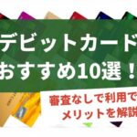 デビットカードおすすめ10選!審査なしで利用できるメリットについて