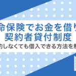 生命保険でお金借りれる?契約者貸付制度のメリットやデメリットを徹底解説
