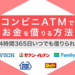 コンビニATMでお金を借りる方法は3通り!24時間365日すぐ借りたい人必見
