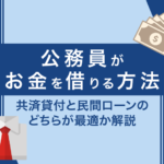 公務員がお金を借りるなら共済貸付が最適?民間ローンとどちらを選ぶべきか解説