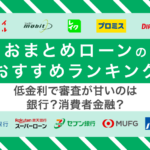 おまとめローンのおすすめランキング【2025年】審査が通りやすい低金利の銀行はどれ?