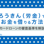 ろうきん(労金)でお金を借りる手順!カードローンの借入条件や審査は甘い?